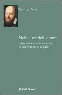 Nella luce dell'amore. Introduzione all'umanesimo di san Francesco di Sales - Giuseppe Gioia - Libro Città Nuova 2013, I Prismi. Saggi | Libraccio.it