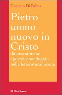 Pietro, uomo nuovo in Cristo. Da pescatore ad apostolo: sondaggio nella letteratura lucana - Gaetano Di Palma - Libro Città Nuova 2015, I Prismi. Saggi | Libraccio.it