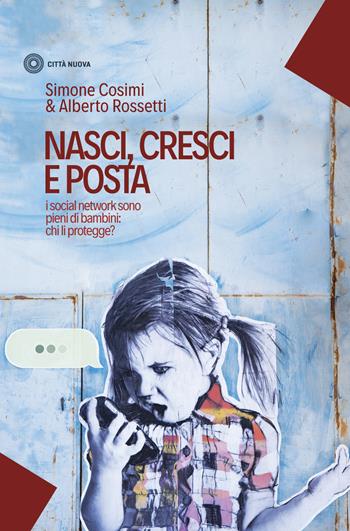 Nasci, cresci e posta. I social network sono pieni di bambini: chi li protegge? - Simone Cosimi, Alberto Rossetti - Libro Città Nuova 2017, I Prismi. Saggi | Libraccio.it