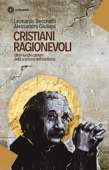 Cristiani ragionevoli. Oltre i luoghi comuni della scienza e dell'esistenza - Leonardo Becchetti, Alessandro Giuliani - Libro Città Nuova 2018, I Prismi. Saggi | Libraccio.it