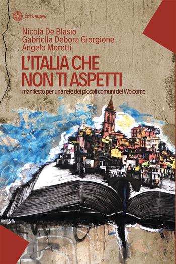 L'Italia che non ti aspetti. Manifesto per una rete dei piccoli comuni del Welcome - Nicola De Blasio, Angelo Moretti, Gabriella Debora Giorgione - Libro Città Nuova 2018, I Prismi. Saggi | Libraccio.it