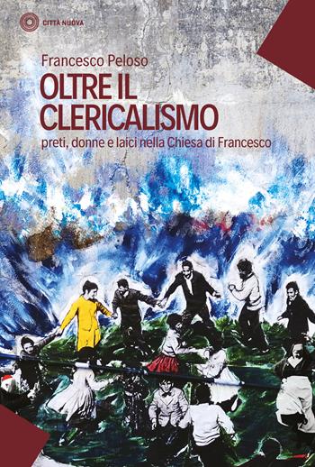 Oltre il clericalismo. Preti, donne e laici nella chiesa di Francesco - Francesco Peloso - Libro Città Nuova 2020, I Prismi. Saggi | Libraccio.it