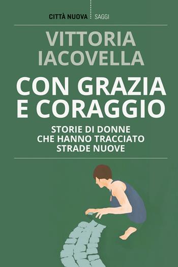 Con grazia e coraggio. Storie di donne che hanno tracciato strade nuove - Vittoria Iacovella - Libro Città Nuova 2021, I Prismi. Saggi | Libraccio.it