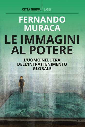 Le immagini al potere. L'uomo nell'era dell'intrattenimento globale - Fernando Muraca - Libro Città Nuova 2021, I Prismi. Saggi | Libraccio.it