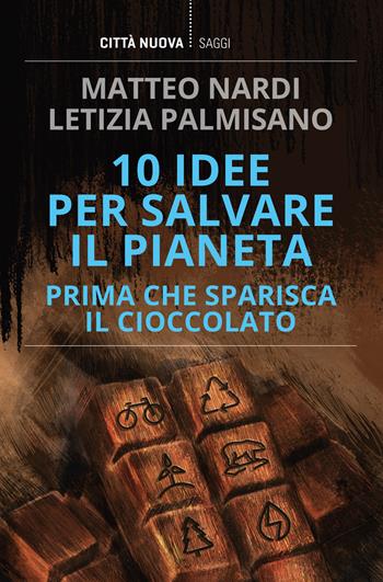10 idee per salvare il pianeta prima che sparisca il cioccolato - Matteo Nardi, Letizia Palmisano - Libro Città Nuova 2021, I Prismi. Saggi | Libraccio.it