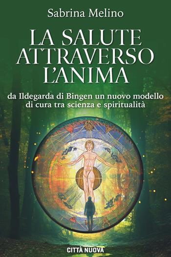 La salute attraverso l'anima. Da lldegarda di Bingen un nuovo modello di cura tra scienza e spiritualità - Sabrina Melino - Libro Città Nuova 2024, I Prismi. Semi | Libraccio.it