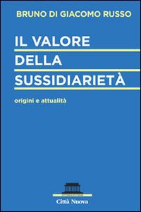 Il valore della sussidiarietà. Origini e attualità - Bruno Di Giacomo Russo - Libro Città Nuova 2015, Dottrine e istituzioni | Libraccio.it