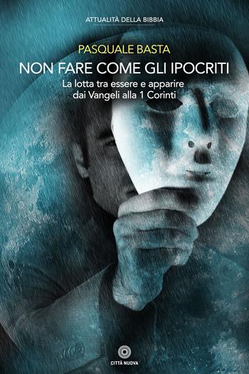 Non fare come gli ipocriti. La lotta tra essere e apparire dai Vangeli alla 1 Corinti - Pasquale Basta - Libro Città Nuova 2018, Attualità della Bibbia | Libraccio.it