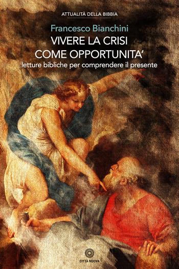 Vivere la crisi come opportunità. Letture bibliche per comprendere il presente - Francesco Bianchini - Libro Città Nuova 2019, Attualità della Bibbia | Libraccio.it