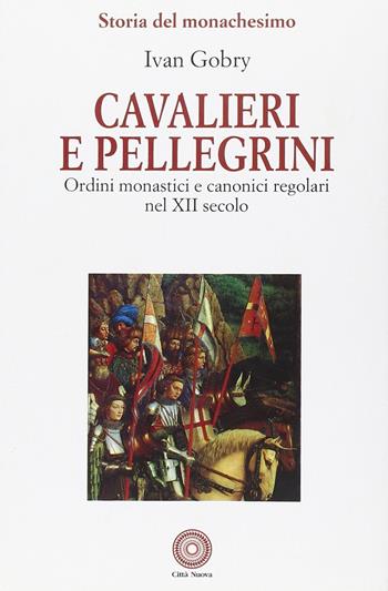 Cavalieri e pellegrini. Ordini monastici e canonici regolari nel XII secolo - Ivan Gobry - Libro Città Nuova 2000, Storia del monachesimo | Libraccio.it