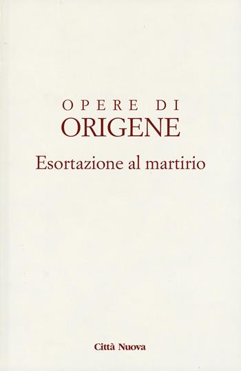 Esortazione al martirio - Origene - Libro Città Nuova 2023, Opera omnia di Origene | Libraccio.it