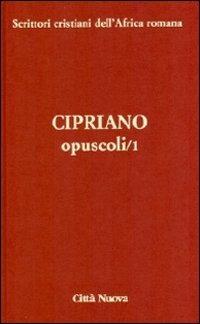 Opuscoli. Vol. 1 - Cipriano di Cartagine (san) - Libro Città Nuova 2009, Scrittori cristiani dell'Africa romana | Libraccio.it