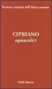 Opuscoli. Vol. 2 - Cipriano di Cartagine (san) - Libro Città Nuova 2009, Scrittori cristiani dell'Africa romana | Libraccio.it