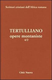 Opere montaniste. Il velo delle vergini-Le uniche nozze-Il digiuno, contro gli psichici-La pudicizia-Il pallio. Vol. 4\2