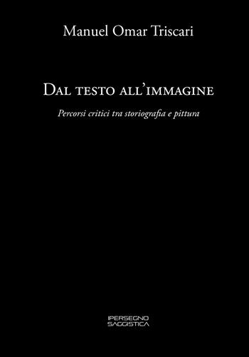 Dal testo all'immagine. Percorsi critici tra storiografia e pittura - Manuel Omar Triscari - Libro corpo11 2020, Ipersegno | Libraccio.it