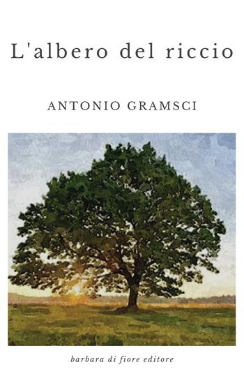 L' albero del riccio - Antonio Gramsci - Libro Barbara di Fiore 2019 | Libraccio.it