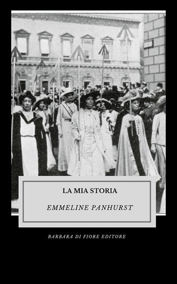 La mia storia. Ediz. illustrata - Emmeline Pankhurst - Libro Barbara di Fiore 2022 | Libraccio.it