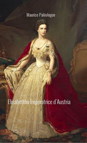 Elisabetta Imperatrice d'Austria - Maurice Paléologue - Libro Barbara di Fiore 2022 | Libraccio.it