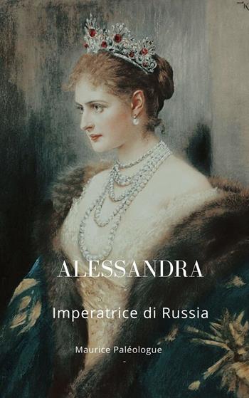 Alessandra. Imperatrice di Russia. Nuova ediz. - Maurice Paléologue - Libro Barbara di Fiore 2022 | Libraccio.it