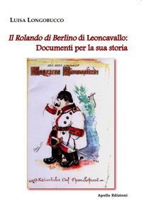 Il Rolando di Berlino di Leoncavallo: documenti per la sua storia - Luisa Longobucco - Libro Apollo Edizioni 2019 | Libraccio.it