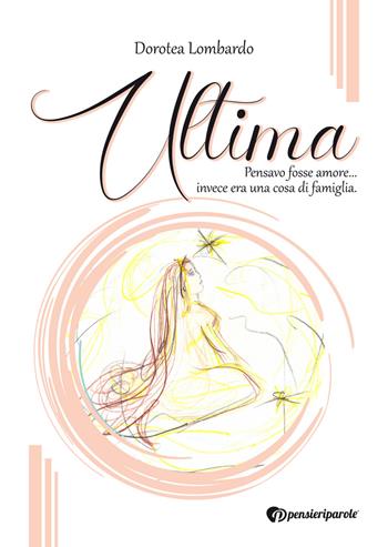Ultima. Pensavo fosse amore... invece era una cosa di famiglia - Dorotea Lombardo - Libro PensieriParole 2021 | Libraccio.it