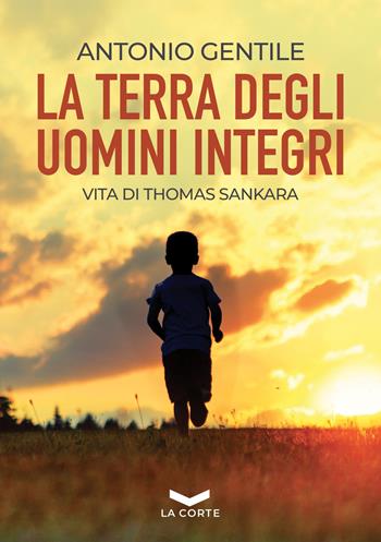 La terra degli uomini integri. Vita di Thomas Sankara - Antonio Gentile - Libro La Corte Editore 2021, Millennium | Libraccio.it