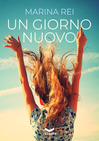 Un giorno nuovo - Marina Rei - Libro La Corte Editore 2022 | Libraccio.it