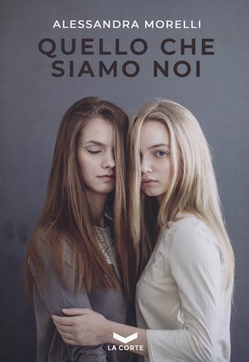 Quello che siamo noi - Alessandra Morelli - Libro La Corte Editore 2022 | Libraccio.it