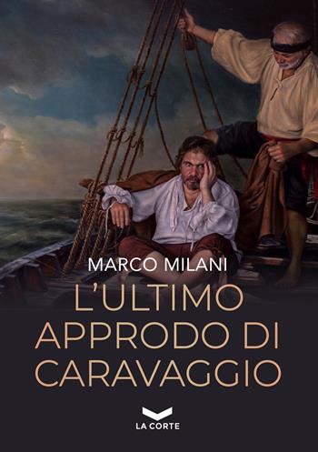 L'ultimo approdo di Caravaggio - Marco Milani - Libro La Corte Editore 2022, Millennium | Libraccio.it