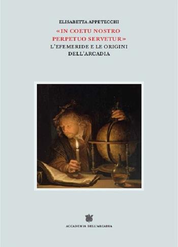 «In coetu nostro perpetuo servetur». L'Efemeride e le origini dell'Arcadia - Elisabetta Appetecchi - Libro Accademia dell'Arcadia 2021 | Libraccio.it