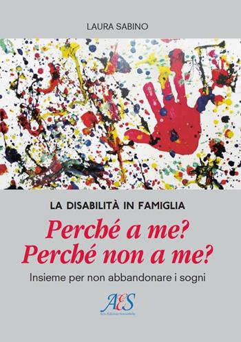 La disabilità in famiglia. Perché a me? Perché non a me? Insieme per non abbandonare i sogni - Laura Sabino - Libro Avio Edizioni Scientifiche 2020 | Libraccio.it