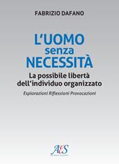 L'uomo senza necessità. La possibile libertà dell'individuo organizzato Esplorazioni. Riflessioni. Provocazioni