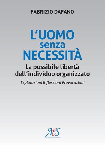L'uomo senza necessità. La possibile libertà dell'individuo organizzato Esplorazioni. Riflessioni. Provocazioni - Fabrizio Dafano - Libro Avio Edizioni Scientifiche 2022, Formazione e società | Libraccio.it