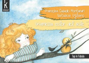 Un'amicizia color del sole - Francesca Casadio Montanari - Libro Inknot 2020, Tap in fabula | Libraccio.it