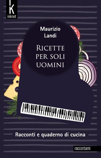 Ricette per soli uomini - Maurizio Landi - Libro Inknot 2022, Raccontami | Libraccio.it