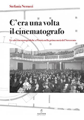 C’era una volta il cinematografo. Le sale cinematografiche a Pistoia nella prima metà del Novecento. Nuova ediz. - Stefania Nerucci - Libro Alvivo Edizioni 2023, Libri di storia e città | Libraccio.it