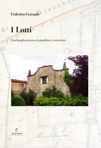 I Lotti. Una famiglia pistoiese di giardinieri e orticultori - Federico Ceccanti - Libro Alvivo Edizioni 2023, Libri di storia e città | Libraccio.it
