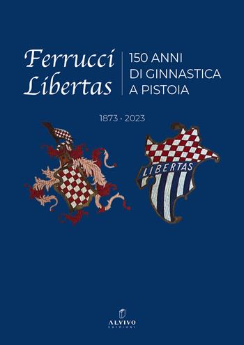 Ferrucci Libertas. 150 anni di ginnastica a Pistoia. 1873 - 2023. Ediz. illustrata  - Libro Alvivo Edizioni 2023 | Libraccio.it