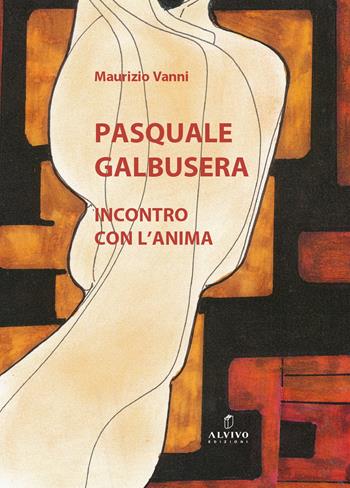 Pasquale Galbusera. Incontro con l’anima - Maurizio Vanni - Libro Alvivo Edizioni 2024, Aqua | Libraccio.it