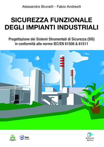 Sicurezza funzionale degli impianti industriali. Progettazione dei Sistemi Strumentati di sicurezza (SIS) in conformità alle norme IEC/EN 61508 & 61511 - Alessandro Brunelli, Fabio Andreolli - Libro Editoriale Delfino 2019 | Libraccio.it