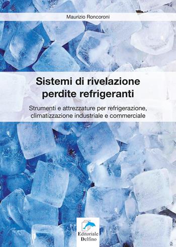 Sistemi di rivelazione perdite refrigeranti. Strumenti e attrezzature per refrigerazione, climatizzazione industriale e commerciale - Maurizio Roncoroni - Libro Editoriale Delfino 2019 | Libraccio.it
