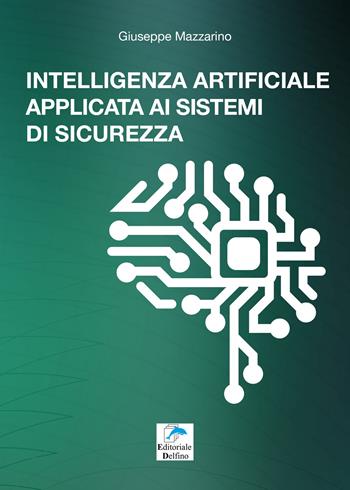 Intelligenza artificiale applicata ai sistemi di sicurezza. Guida tecnica sullo stato dell'arte di un settore affascinate e in costante evoluzione e sulle opportunità offerte dai nuovi sistemi di sicurezza dotati di intelligenza artificiale - Giuseppe Mazzarino - Libro Editoriale Delfino 2020 | Libraccio.it
