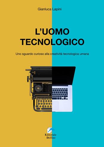 L'uomo tecnologico. Uno sguardo curioso alla creatività tecnologica umana - Gianluca Lapini - Libro Editoriale Delfino 2020 | Libraccio.it