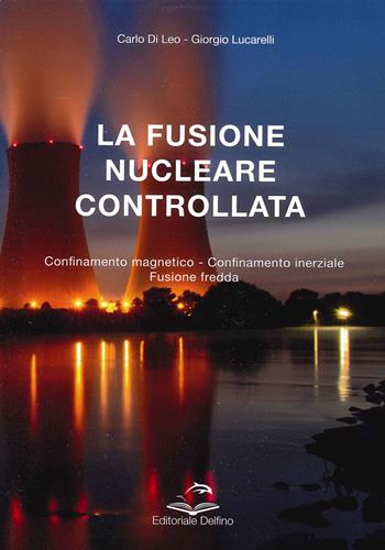 La fusione nucleare controllata. Confinamento magnetico Confinamento inerziale Fusione Fredda - Carlo Di Leo, Giorgio Lucarelli - Libro Editoriale Delfino 2021 | Libraccio.it