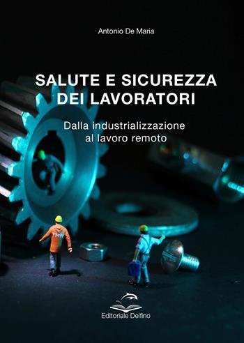 Salute e sicurezza dei lavoratori. Dalla industrializzazione al lavoro remoto - Antonio De Maria - Libro Editoriale Delfino 2021 | Libraccio.it