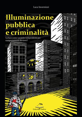 Illuminazione pubblica e criminalità. La luce come variabile indipendente per comportanti devianti? - Luca Invernizzi - Libro Editoriale Delfino 2022 | Libraccio.it