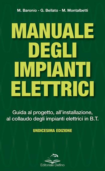 Manuale degli impianti elettrici. Guida al progetto, all'installazione ed al collaudo degli impianti elettrici in B.T. - Massimo Baronio, Gianni Bellato, Mario Montalbetti - Libro Editoriale Delfino 2021 | Libraccio.it