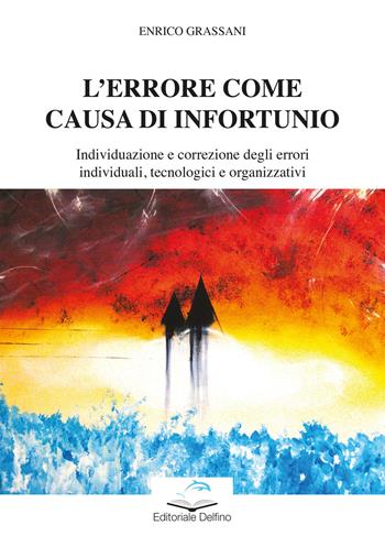 L' errore come causa di infortunio. Individuazione e correzione degli errori individuali, tecnologici e organizzativi - Enrico Grassani - Libro Editoriale Delfino 2022 | Libraccio.it