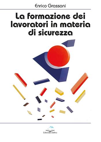 La formazione dei lavoratori in materia di sicurezza - Enrico Grassani - Libro Editoriale Delfino 2022 | Libraccio.it