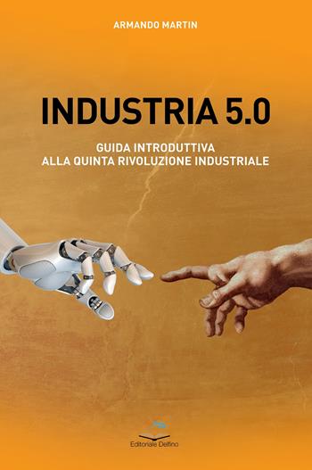 Industria 5.0 Guida introduttiva alla quinta rivoluzione industriale - Armando Martin - Libro Editoriale Delfino 2022 | Libraccio.it